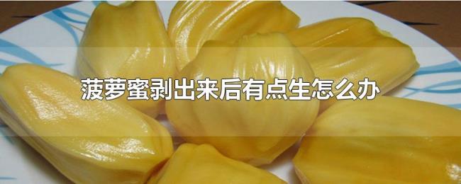 菠萝蜜剥出来后有点生怎么办 菠萝蜜剥出来后有点生怎么办