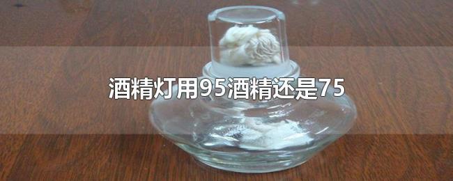 酒精灯用95酒精还是75 酒精灯用95酒精还是75
