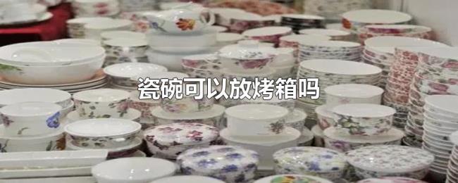 瓷碗可以放烤箱吗 瓷碗可以放烤箱吗