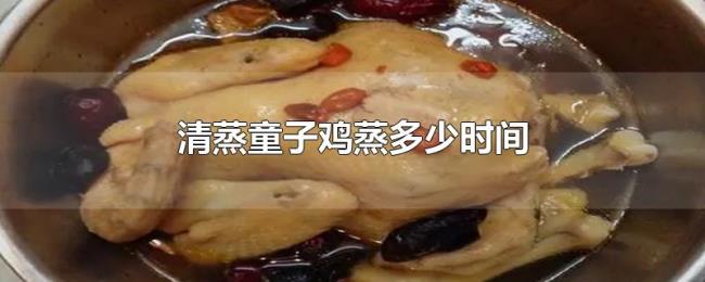 清蒸童子鸡蒸多少时间 清蒸童子鸡蒸多少时间