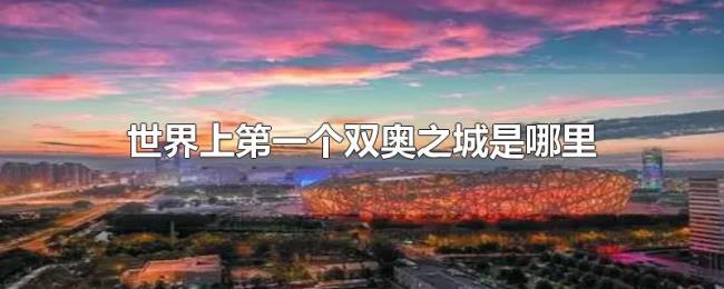 世界上第一个双奥之城是哪里 世界上第一个双奥之城是哪里