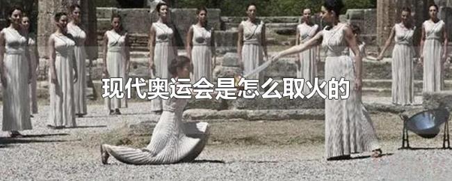现代奥运会是怎么取火的 现代奥运会是怎么取火的