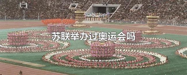 苏联举办过奥运会吗 苏联举办过奥运会吗