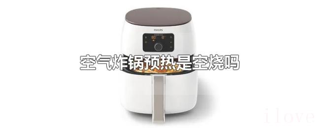 空气炸锅预热是空烧吗 空气炸锅预热是空烧吗