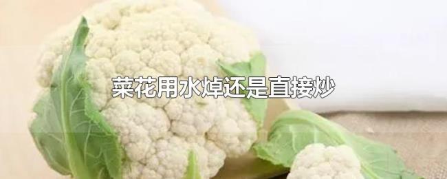 菜花用水焯还是直接炒 菜花用水焯还是直接炒