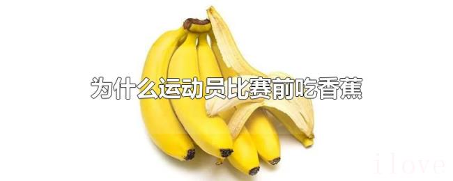 为什么运动员比赛前吃香蕉 为什么运动员比赛前吃香蕉