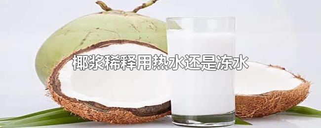 椰浆稀释用热水还是冻水 椰浆稀释用热水还是冻水