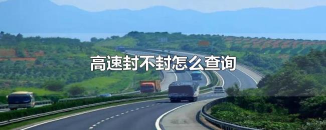 高速封不封怎么查询 高速封不封怎么查询