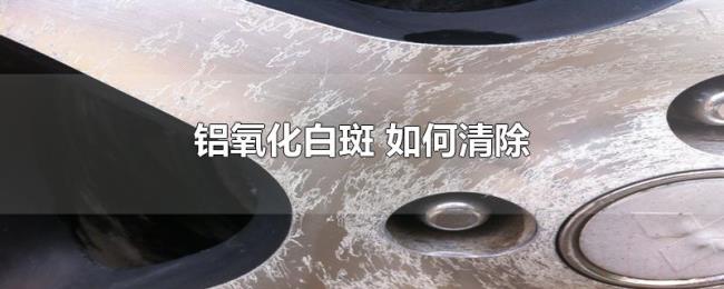 铝氧化白斑(如何清除) 铝氧化白斑(如何清除)