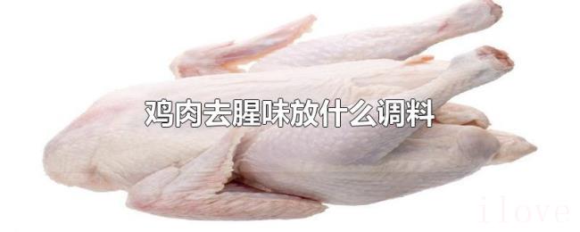 鸡肉去腥味放什么调料 鸡肉去腥味放什么调料