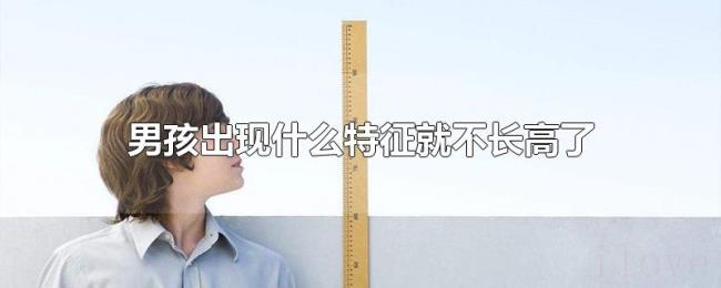 男孩出现什么特征就不长高了