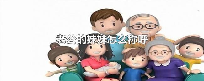 老公的妹妹怎么称呼 老公的妹妹怎么称呼
