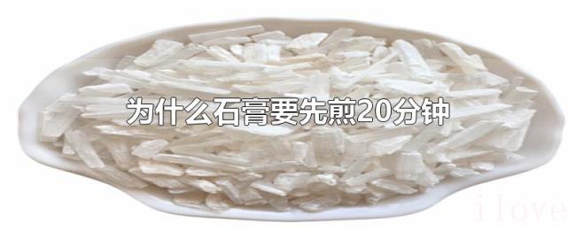 为什么石膏要先煎20分钟