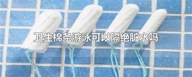 卫生棉条游泳可以隔绝脏水吗