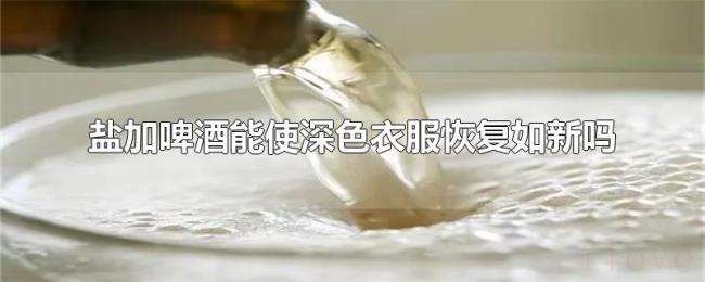 盐加啤酒能使深色衣服恢复如新吗