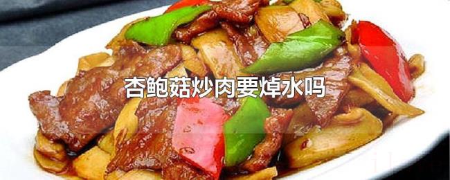 杏鲍菇炒肉要焯水吗
