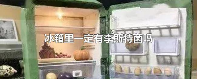 冰箱里一定有李斯特菌吗 冰箱里一定有李斯特菌吗
