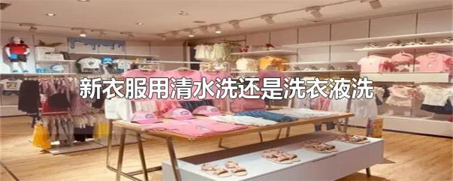 新衣服用清水洗还是洗衣液洗