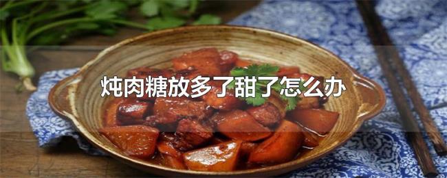 炖肉糖放多了甜了怎么办