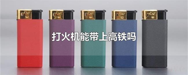 打火机能带上高铁吗
