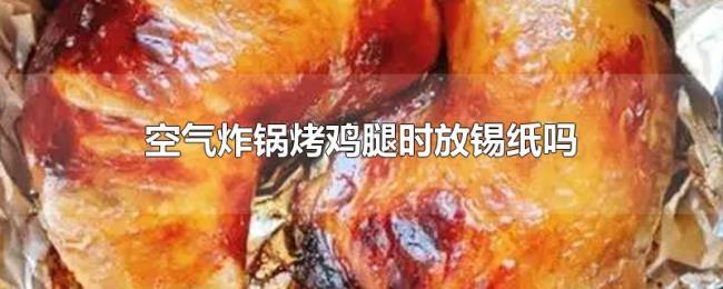 空气炸锅烤鸡腿时放锡纸吗 空气炸锅烤鸡腿时放锡纸吗