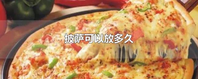 披萨可以放多久 披萨可以放多久