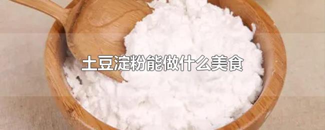 土豆淀粉能做什么美食 土豆淀粉能做什么美食