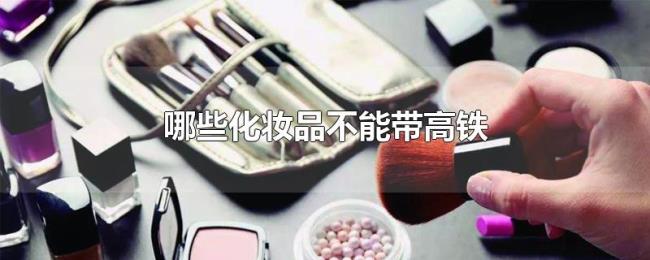 哪些化妆品不能带高铁 哪些化妆品不能带高铁