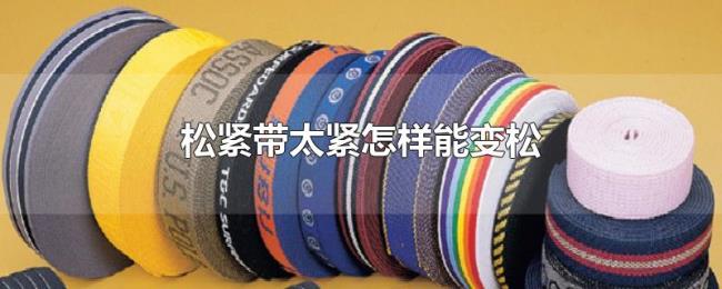 松紧带太紧怎样能变松 松紧带太紧怎样能变松