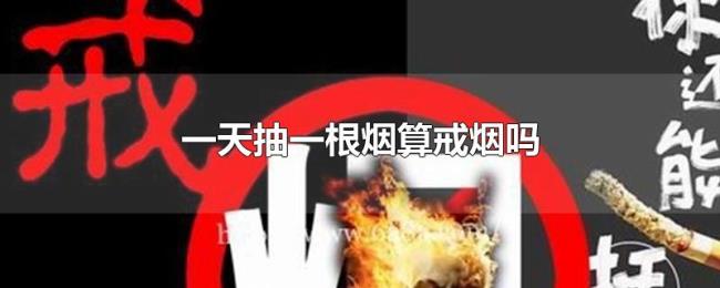一天抽一根烟算戒烟吗 一天抽一根烟算戒烟吗