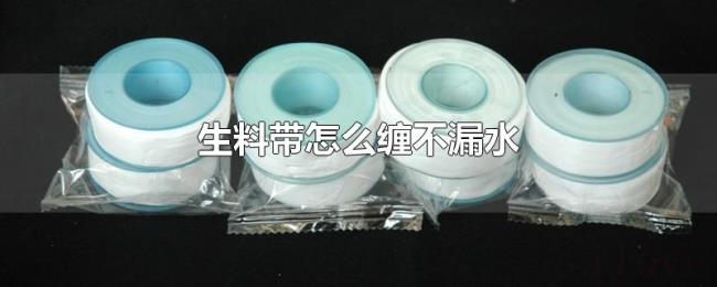 生料带怎么缠不漏水 生料带怎么缠不漏水