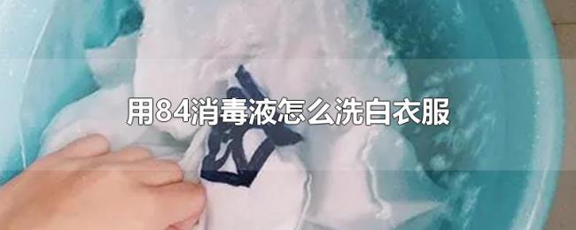 用84消毒液怎么洗白衣服 用84消毒液怎么洗白衣服