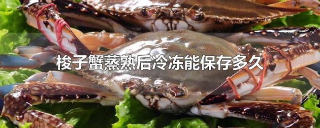 梭子蟹蒸熟后冷冻能保存多久