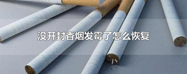 没开封香烟发霉了怎么恢复 没开封香烟发霉了怎么恢复