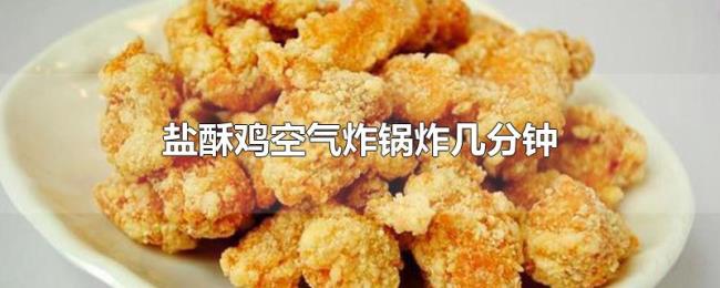 盐酥鸡空气炸锅炸几分钟 盐酥鸡空气炸锅炸几分钟