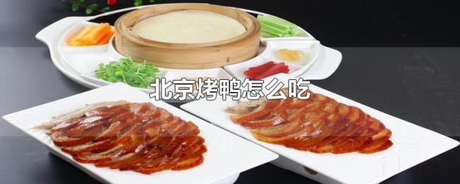 北京烤鸭怎么吃 北京烤鸭怎么吃