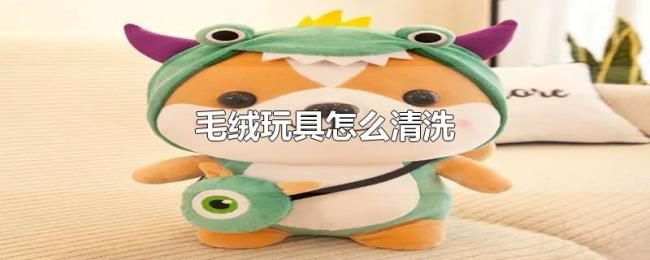 毛绒玩具怎么清洗 毛绒玩具怎么清洗