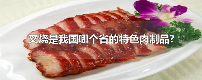 叉烧是我国哪个省的特色肉制品? 叉烧是我国哪个省的特色肉制品?