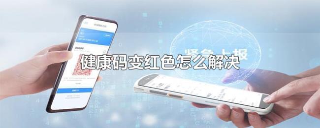 健康码变红色怎么解决 健康码变红色怎么解决