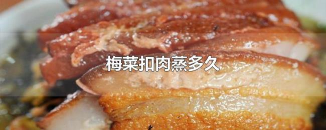 梅菜扣肉蒸多久 梅菜扣肉蒸多久