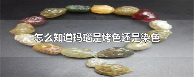 怎么知道玛瑙是烤色还是染色