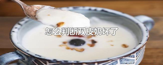 怎么判断双皮奶坏了 怎么判断双皮奶坏了