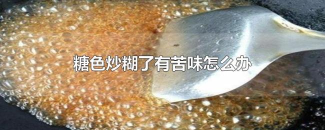 糖色炒糊了有苦味怎么办