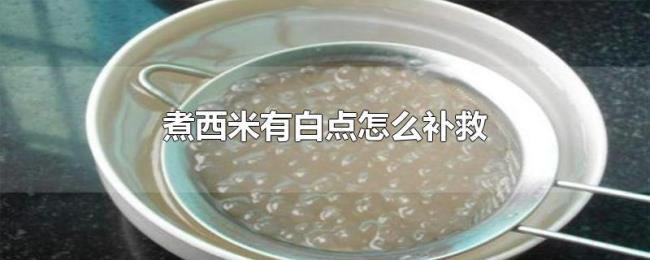 煮西米有白点怎么补救 煮西米有白点怎么补救