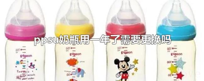 ppsu奶瓶用一年了需要更换吗 ppsu奶瓶用一年了需要更换吗