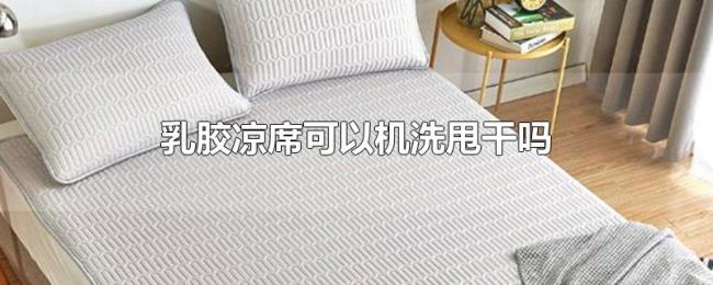 乳胶凉席可以机洗甩干吗