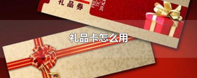 礼品卡怎么用 礼品卡怎么用