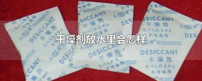 干燥剂放水里会怎样