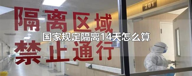 国家规定隔离14天怎么算 国家规定隔离14天怎么算