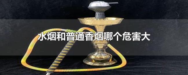 水烟和普通香烟哪个危害大